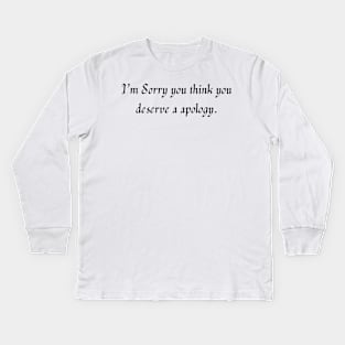 I’m sorry you think you deserve a apology. Kids Long Sleeve T-Shirt